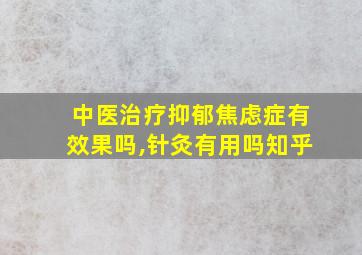 中医治疗抑郁焦虑症有效果吗,针灸有用吗知乎