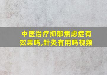 中医治疗抑郁焦虑症有效果吗,针灸有用吗视频