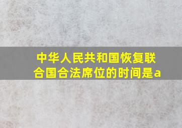 中华人民共和国恢复联合国合法席位的时间是a