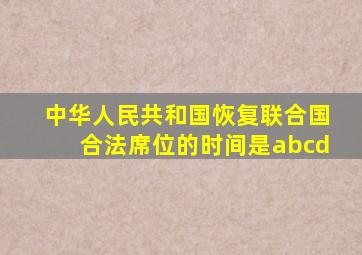 中华人民共和国恢复联合国合法席位的时间是abcd