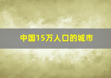 中国15万人口的城市