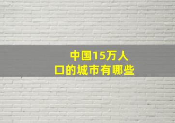 中国15万人口的城市有哪些