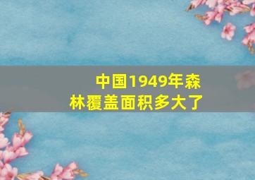 中国1949年森林覆盖面积多大了