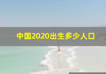 中国2020出生多少人口