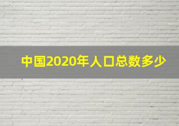 中国2020年人口总数多少