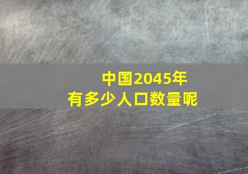 中国2045年有多少人口数量呢