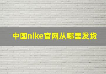 中国nike官网从哪里发货