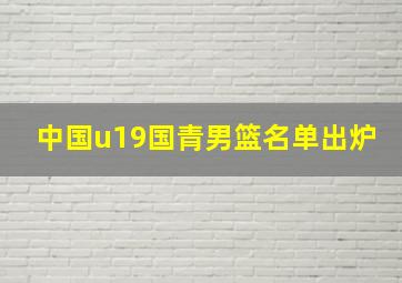 中国u19国青男篮名单出炉