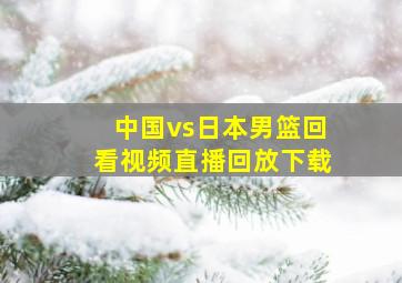 中国vs日本男篮回看视频直播回放下载