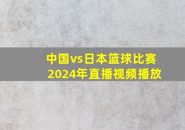 中国vs日本篮球比赛2024年直播视频播放