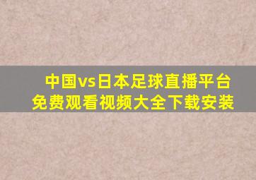 中国vs日本足球直播平台免费观看视频大全下载安装