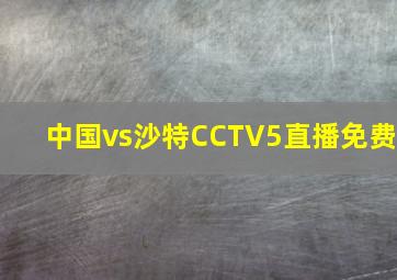 中国vs沙特CCTV5直播免费