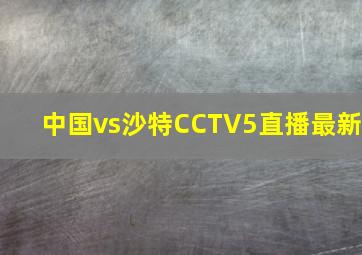 中国vs沙特CCTV5直播最新