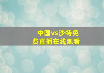 中国vs沙特免费直播在线观看