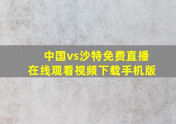 中国vs沙特免费直播在线观看视频下载手机版