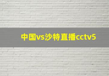 中国vs沙特直播cctv5