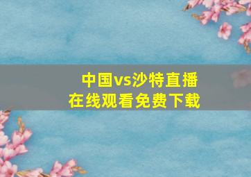 中国vs沙特直播在线观看免费下载