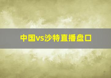 中国vs沙特直播盘口