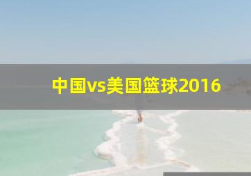 中国vs美国篮球2016