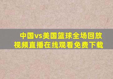 中国vs美国篮球全场回放视频直播在线观看免费下载