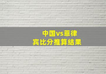 中国vs菲律宾比分推算结果