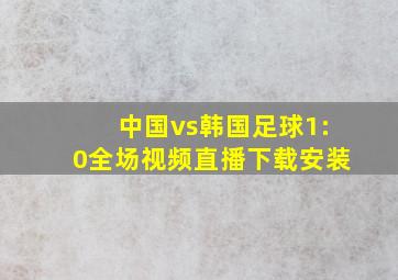 中国vs韩国足球1:0全场视频直播下载安装