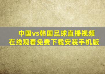 中国vs韩国足球直播视频在线观看免费下载安装手机版