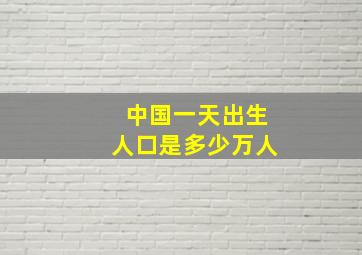 中国一天出生人口是多少万人