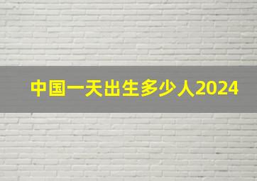 中国一天出生多少人2024