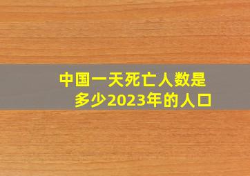 中国一天死亡人数是多少2023年的人口