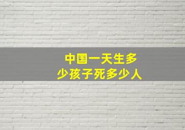 中国一天生多少孩子死多少人