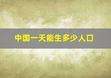 中国一天能生多少人口