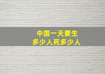 中国一天要生多少人死多少人