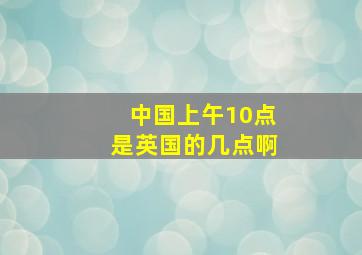 中国上午10点是英国的几点啊