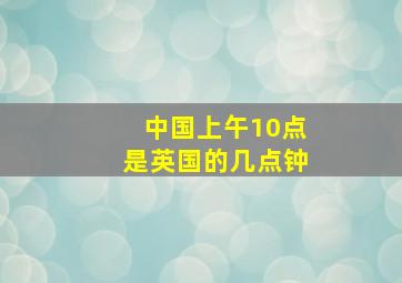 中国上午10点是英国的几点钟