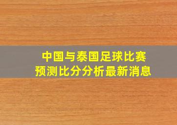 中国与泰国足球比赛预测比分分析最新消息