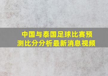 中国与泰国足球比赛预测比分分析最新消息视频