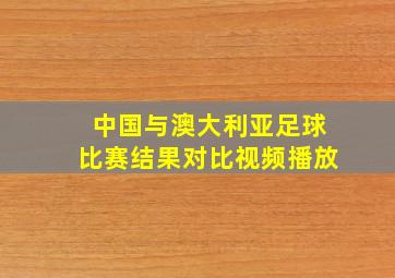 中国与澳大利亚足球比赛结果对比视频播放