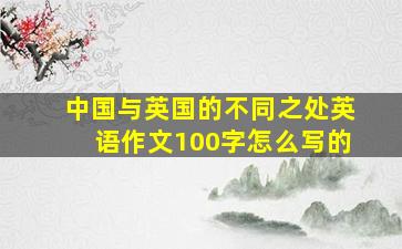 中国与英国的不同之处英语作文100字怎么写的