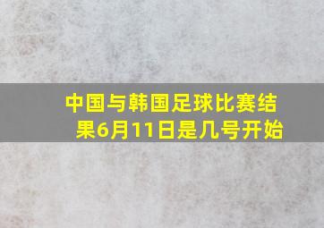 中国与韩国足球比赛结果6月11日是几号开始