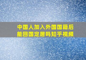 中国人加入外国国籍后能回国定居吗知乎视频