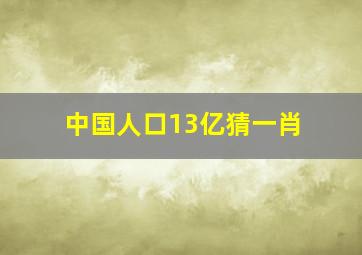 中国人口13亿猜一肖