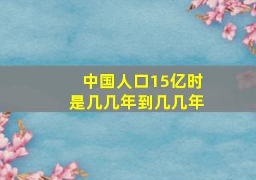 中国人口15亿时是几几年到几几年