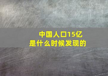 中国人口15亿是什么时候发现的