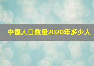 中国人口数量2020年多少人