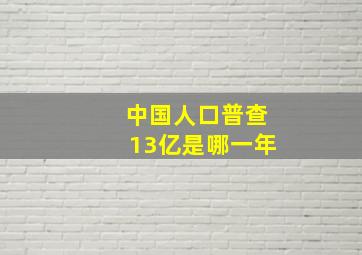 中国人口普查13亿是哪一年