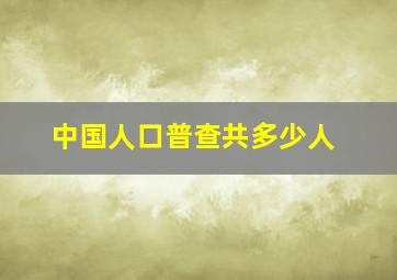 中国人口普查共多少人