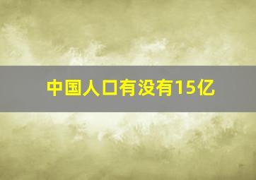 中国人口有没有15亿