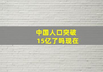 中国人口突破15亿了吗现在