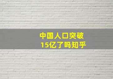 中国人口突破15亿了吗知乎